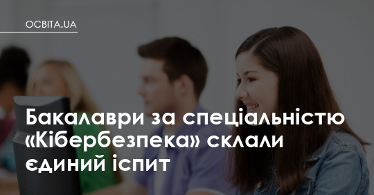 Бакалаври напряму «Кібербезпека» склали один іспит – Освіта.UA
